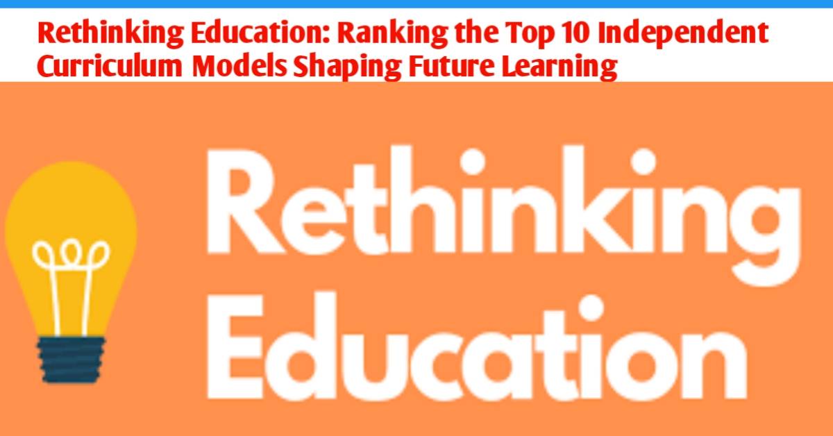 Rethinking Education: Ranking the Top 10 Independent Curriculum Models Shaping Future Learning