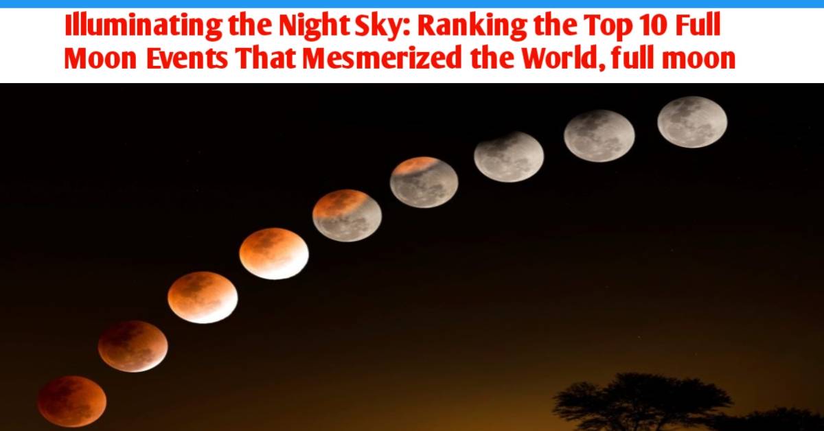 Illuminating the Night Sky: Ranking the Top 10 Full Moon Events That Mesmerized the World