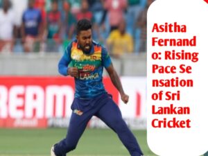 Asitha Fernando: Rising Pace Sensation of Sri Lankan Cricket