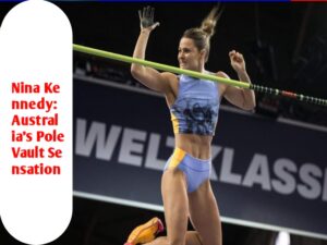 Nina Kennedy: Australia's Pole Vault Sensation