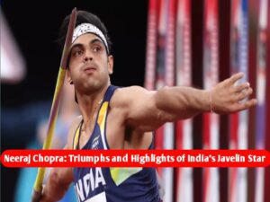 Neeraj Chopra: Triumphs and Highlights of India's Javelin Star