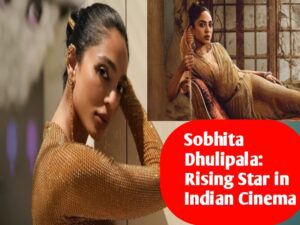 Sobhita Dhulipala: Rising Star in Indian Cinema