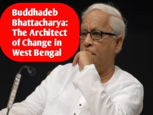 Buddhadeb Bhattacharya: The Architect of Change in West Bengal