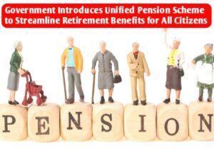 Government Introduces Unified Pension Scheme to Streamline Retirement Benefits for All Citizens