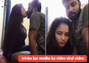 trisha kar madhu ka video viral video