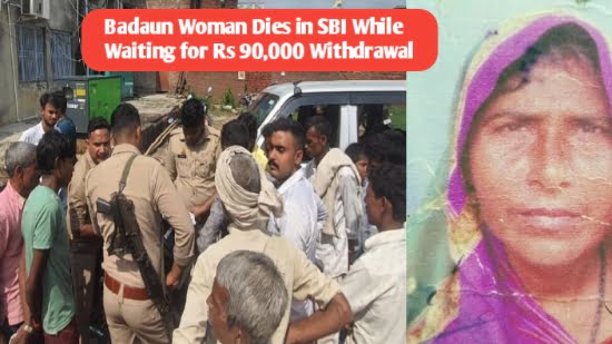 Badaun Woman Dies in SBI While Waiting for Rs 90,000 Withdrawal: Nephew Blames Bank for Delays