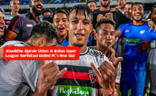 The News House Alaeddine Ajaraie Shines in Indian Super League: NorthEast United FC's New Star Breaks Records and Elevates Team Performance